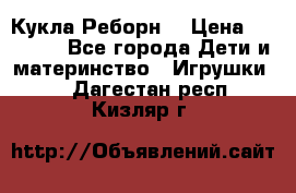 Кукла Реборн  › Цена ­ 13 300 - Все города Дети и материнство » Игрушки   . Дагестан респ.,Кизляр г.